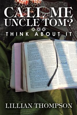 Call Me Uncle Tom Think About It By Lillian Thompson (Paperback)