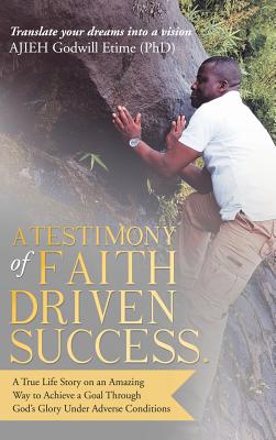 A Testimony of Faith Driven Success A True Life Story on an Amazing