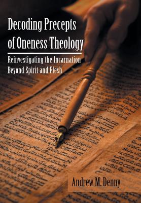 Decoding Precepts of Oneness Theology Reinvestigating the Incarnation