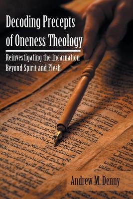 Decoding Precepts of Oneness Theology Reinvestigating the Incarnation