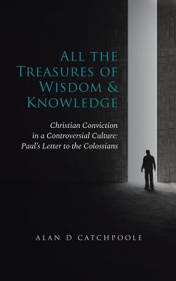 All the Treasures of Wisdom and Knowledge Christian Conviction in a C