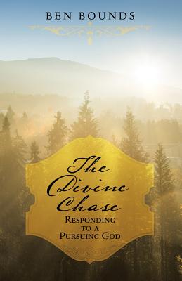 The Divine Chase Responding to a Pursuing God By Ben Bounds