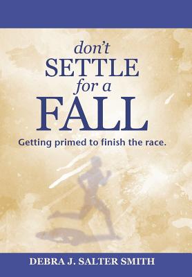 Don'T Settle for a Fall Getting Primed to Finish the Race (Hardback)