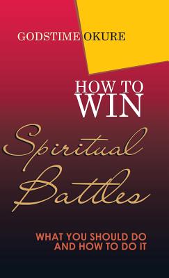 How to Win Spiritual Battles What You Should Do and How to Do It