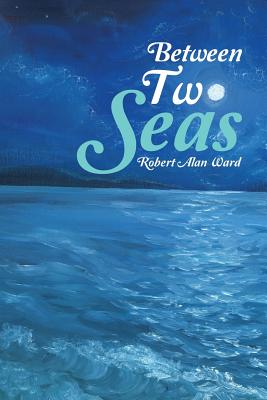 Between Two Seas By Robert Alan Ward (Paperback) 9781973613268