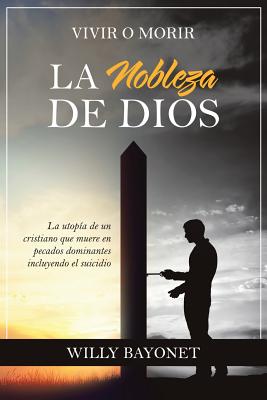 La Nobleza De Dios Vivir O Morir By Willy Bayonet (Paperback)