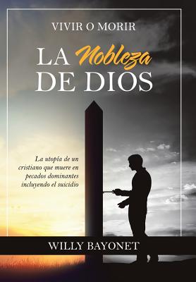 La Nobleza De Dios Vivir O Morir By Willy Bayonet (Hardback)