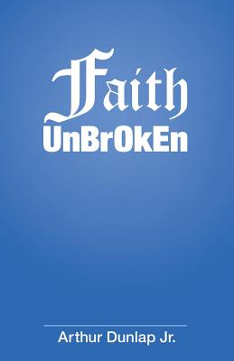 Faith Unbroken By Arthur Dunlap Jr (Paperback) 9781973618546