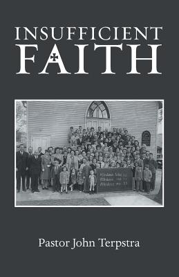 Insufficient Faith By Pastor John Terpstra (Paperback) 9781973619130