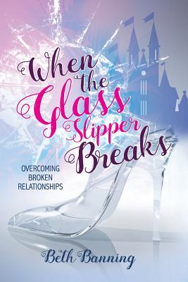 When the Glass Slipper Breaks Overcoming Broken Relationships