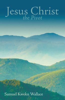 Jesus Christ the Pivot By Samuel Kweku Wallace (Paperback)