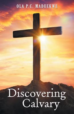 Discovering Calvary By Ola P C Maduekwe (Paperback) 9781973627029