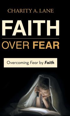 Faith over Fear Overcoming Fear by Faith By Charity A Lane (Hardback)