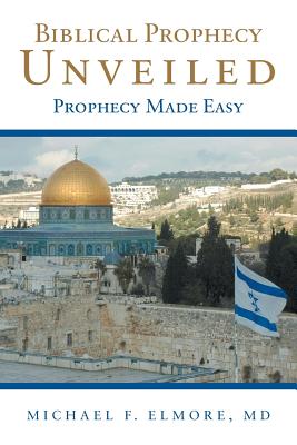 Biblical Prophecy Unveiled Prophecy Made Easy By Michael F Md Elmore