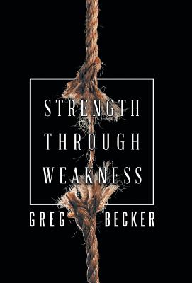 Strength Through Weakness By Greg Becker (Hardback) 9781973630630