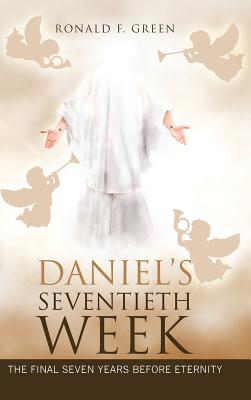 Daniel'S Seventieth Week The Final Seven Years Before Eternity