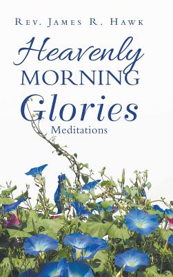 Heavenly Morning Glories By Rev James R Hawk (Hardback) 9781973632276