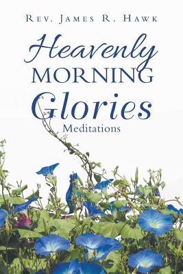 Heavenly Morning Glories By Rev James R Hawk (Paperback) 9781973632283