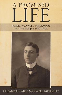 A Promised Life Robert Maxwell Missionary to the Punjab 1900-1942