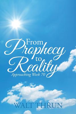 From Prophecy to Reality Approaching Week 70 By Walt Thrun (Paperback)