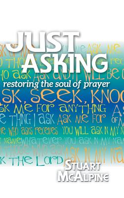 Just Asking Restoring the Soul of Prayer By Stuart Mcalpine (Hardback)