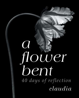 A Flower Bent 40 Days of Reflection