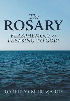 The Rosary Blasphemous or Pleasing to God By Roberto M Irizarry