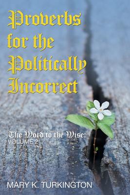 Proverbs for the Politically Incorrect The Word to the Wise Volume 2