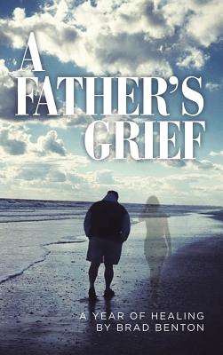 A Father's Grief A Year of Healing By Brad Benton (Hardback)