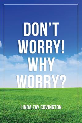 Don'T Worry Why Worry By Linda Fay Covington (Paperback) 9781973640844