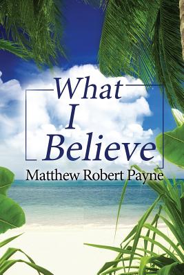 What I Believe By Matthew Robert Payne (Paperback) 9781976745072