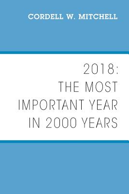 2018 The Most Important Year in 2000 Years By Cordell W Mitchell