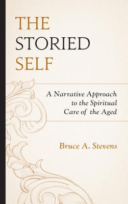 The Storied Self A Narrative Approach to the Spiritual Care of the Ag