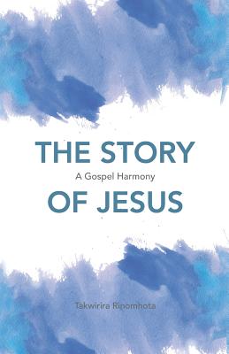 The Story of Jesus A Gospel Harmony By Rinomhota Takwirira (Paperback)