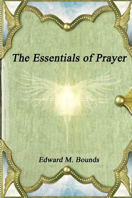 The Essentials of Prayer By Edward M Bounds (Paperback) 9781988297224