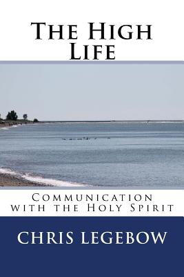 The High Life Communication with the Holy Spirit By Legebow Chris a