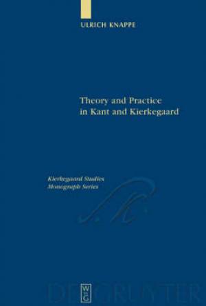 Theory and Practice in Kant and Kierkegaard By Ulrich Knappe