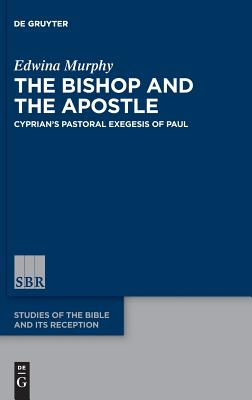 The Bishop and the Apostle Cyprian's Pastoral Exegesis of Paul