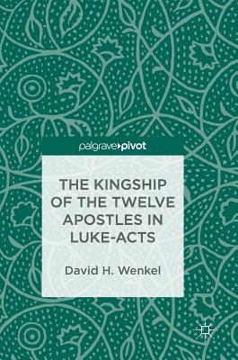 The Kingship of the Twelve Apostles in Luke-Acts By David H Wenkel