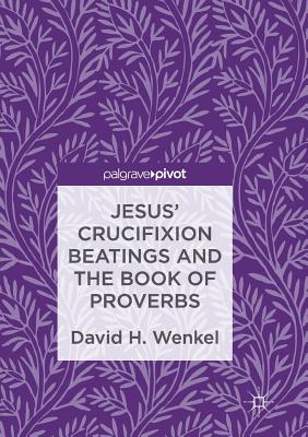 Jesus' Crucifixion Beatings And The Book Of Proverbs By David H Wenkel