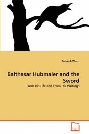 Balthasar Hubmaier and the Sword By Rudolph Wiens (Paperback)