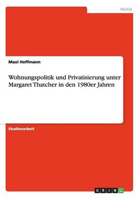 Wohnungspolitik Und Privatisierung Unter Margaret Thatcher in Den 1980