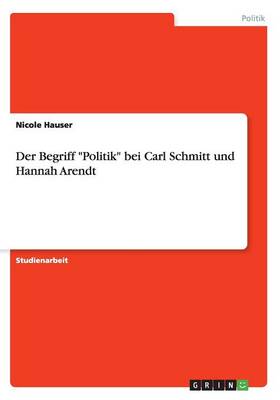 Der Begriff Politik Bei Carl Schmitt Und Hannah Arendt