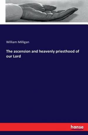 The ascension and heavenly priesthood of our Lord By William Milligan