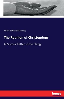 The Reunion of Christendom By Henry Edward Manning (Paperback)