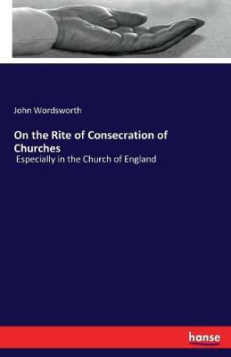 On the Rite of Consecration of Churches By John Wordsworth (Paperback)