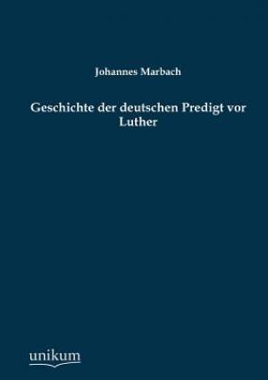 Geschichte Der Deutschen Predigt VOR Luther By Johannes Marbach