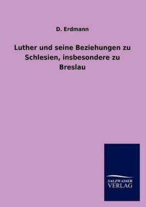 Luther Und Seine Beziehungen Zu Schlesien Insbesondere Zu Breslau