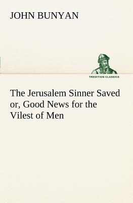 The Jerusalem Sinner Saved Or Good News for the Vilest of Men