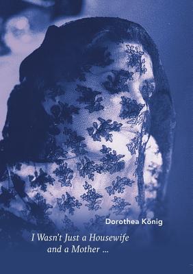 I Wasn't Just a Housewife and a Mother By Konig Dorothea (Paperback)